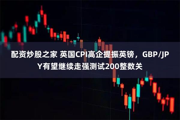 配资炒股之家 英国CPI高企提振英镑，GBP/JPY有望继续走强测试200整数关