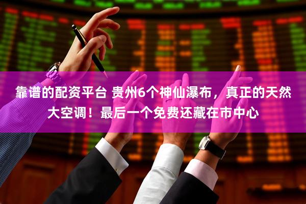 靠谱的配资平台 贵州6个神仙瀑布，真正的天然大空调！最后一个免费还藏在市中心