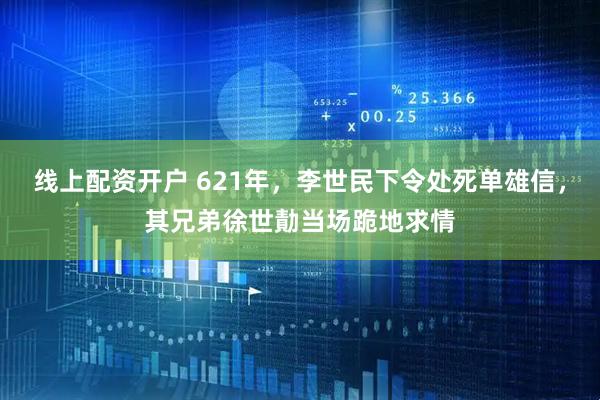 线上配资开户 621年，李世民下令处死单雄信，其兄弟徐世勣当场跪地求情