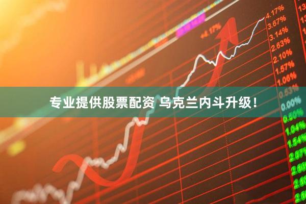 专业提供股票配资 乌克兰内斗升级!