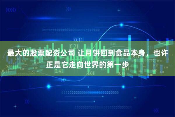 最大的股票配资公司 让月饼回到食品本身，也许正是它走向世界的第一步